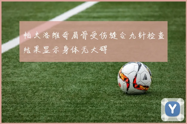 帕夫洛维奇眉骨受伤缝合九针检查结果显示身体无大碍