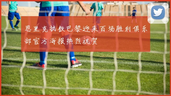 恩里克执教巴黎迎来百场胜利俱乐部官方海报热烈祝贺