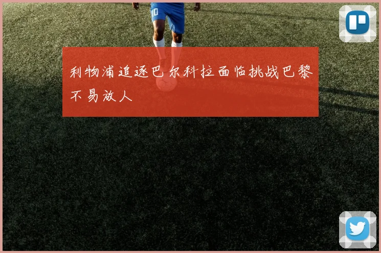 利物浦追逐巴尔科拉面临挑战巴黎不易放人