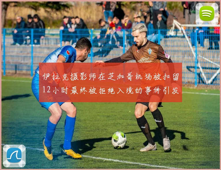 伊拉克摄影师在芝加哥机场被扣留12小时最终被拒绝入境的事件引发关注