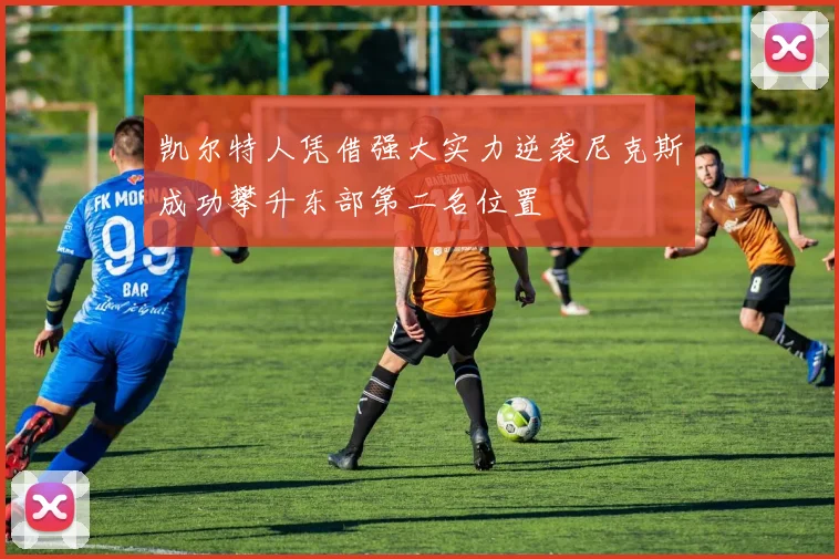 凯尔特人凭借强大实力逆袭尼克斯成功攀升东部第二名位置