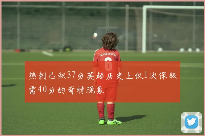 热刺已积37分英超历史上仅1次保级需40分的奇特现象